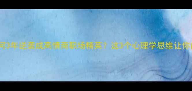 图片 🌟普通女孩如何3年逆袭成高情商职场精英？这3个心理学思维让你的人生开挂🌟1