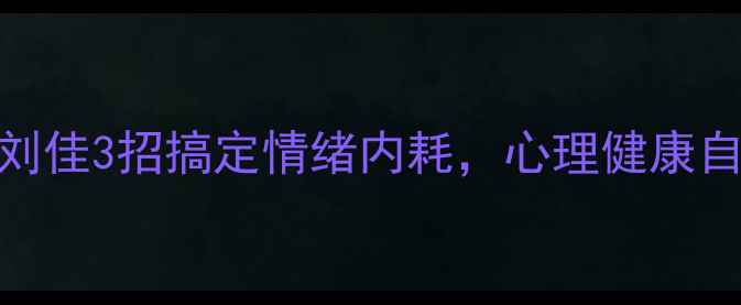 图片 🌟普通心理学刘佳3招搞定情绪内耗，心理健康自我提升指南🌟