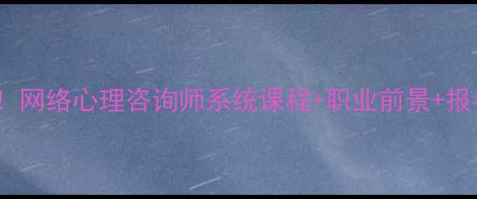 图片 🌟最新政策！网络心理咨询师系统课程+职业前景+报考攻略全🌟1