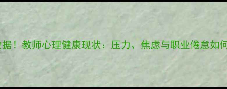 图片 🌟最新数据！教师心理健康现状：压力、焦虑与职业倦怠如何破局？1