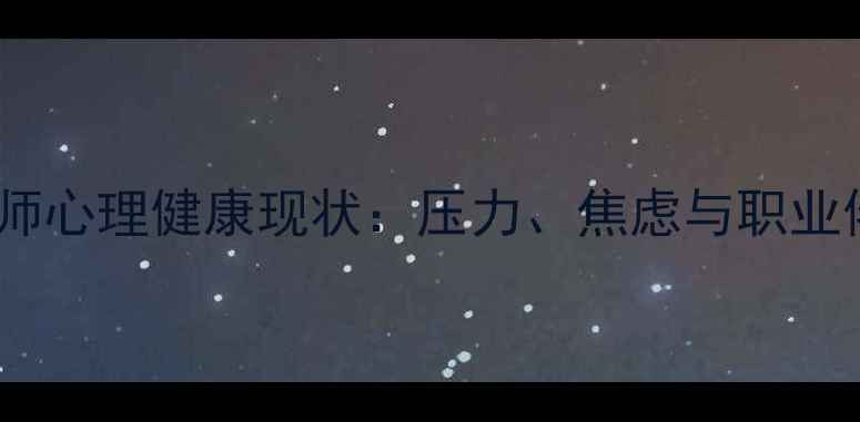 图片 🌟最新数据！教师心理健康现状：压力、焦虑与职业倦怠如何破局？2