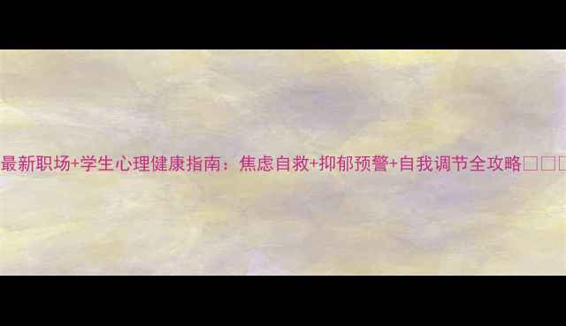 图片 🌟最新职场+学生心理健康指南：焦虑自救+抑郁预警+自我调节全攻略👩💻📚1