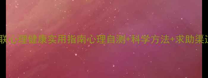 图片 🌟残联心理健康实用指南心理自测+科学方法+求助渠道全1