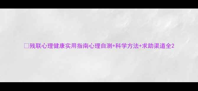 图片 🌟残联心理健康实用指南心理自测+科学方法+求助渠道全2