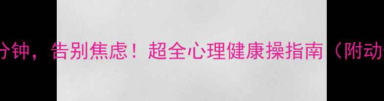 图片 🌟每天10分钟，告别焦虑！超全心理健康操指南（附动作图解）1