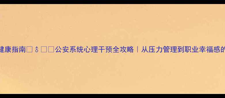 图片 🌟民警心理健康指南👮♂️💪公安系统心理干预全攻略｜从压力管理到职业幸福感的提升秘籍✨
