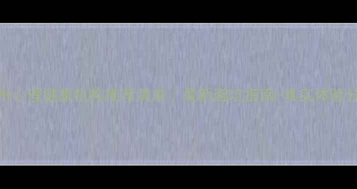 图片 🌟温州心理健康机构推荐清单｜最新避坑指南+真实体验分享🌟