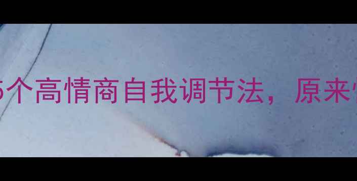 图片 🌟漫画版心理医生：5个高情商自我调节法，原来情绪管理这么简单！2