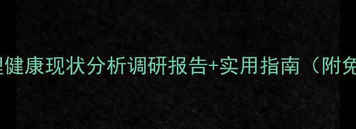 图片 🌟焦作心理健康现状分析调研报告+实用指南（附免费资源）1