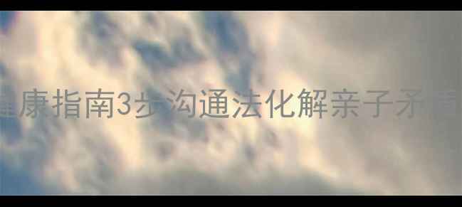 图片 🌟熊孩子青春期心理健康指南3步沟通法化解亲子矛盾，守护孩子心灵成长2