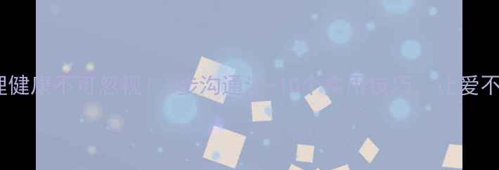 图片 🌟父母心理健康不可忽视！3步沟通法+10个实用技巧，让爱不再沉默🌟2