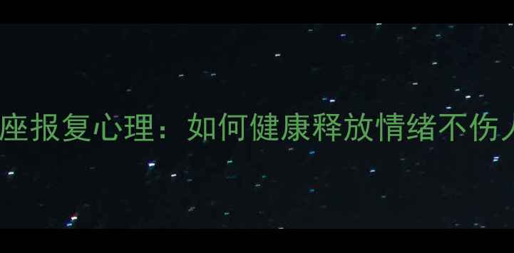 图片 🌟狮子座报复心理：如何健康释放情绪不伤人？🌟2