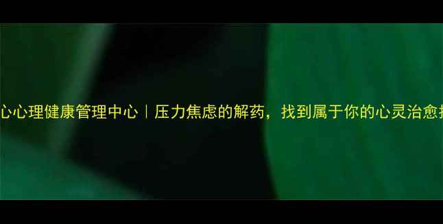 图片 🌟瑞心心理健康管理中心｜压力焦虑的解药，找到属于你的心灵治愈指南2