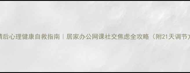 图片 🌟疫情后心理健康自救指南｜居家办公网课社交焦虑全攻略（附21天调节方案）