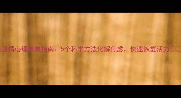 图片 🌟疫情心理自救指南：5个科学方法化解焦虑，快速恢复活力💪🌟2
