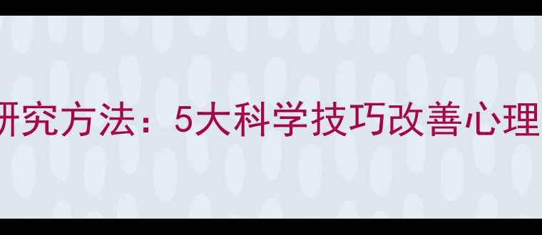 图片 🌟社会心理学研究方法：5大科学技巧改善心理健康+人际关系