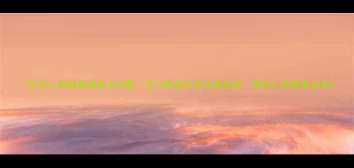 图片 🌟社区心理健康服务全攻略｜压力焦虑社恐自救指南｜居民心理健康必备2