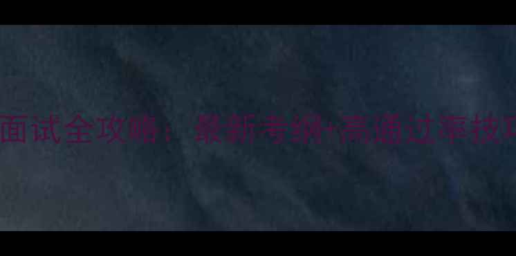 图片 🌟福建心理健康面试全攻略：最新考纲+高通过率技巧（附真题）🌟1