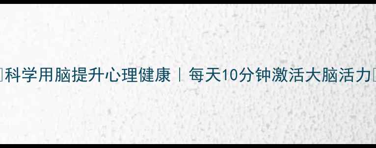图片 🌟科学用脑提升心理健康｜每天10分钟激活大脑活力✨