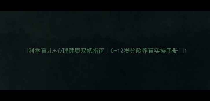图片 🌟科学育儿+心理健康双修指南｜0-12岁分龄养育实操手册💡1