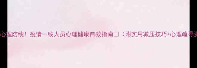图片 🌟筑牢心理防线！疫情一线人员心理健康自救指南💪（附实用减压技巧+心理疏导资源）1