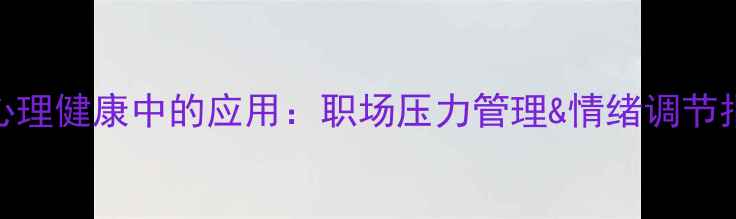 图片 🌟管理心理学在心理健康中的应用：职场压力管理&情绪调节指南10个实用技巧