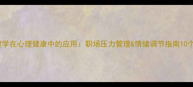 图片 🌟管理心理学在心理健康中的应用：职场压力管理&情绪调节指南10个实用技巧2