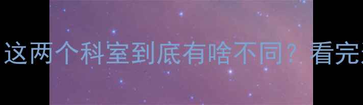 图片 🌟精神科vs心理科｜这两个科室到底有啥不同？看完这篇再挂号不踩坑！