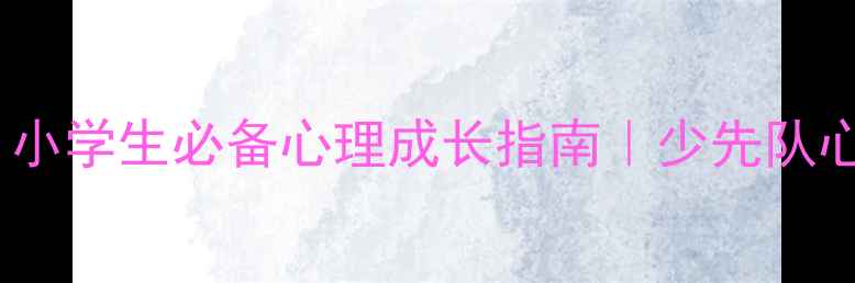 图片 🌟红领巾心理健康章｜小学生必备心理成长指南｜少先队心理健康教育全攻略✨1