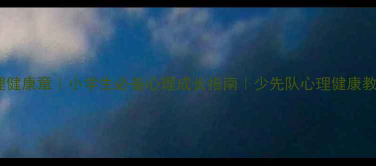 图片 🌟红领巾心理健康章｜小学生必备心理成长指南｜少先队心理健康教育全攻略✨2