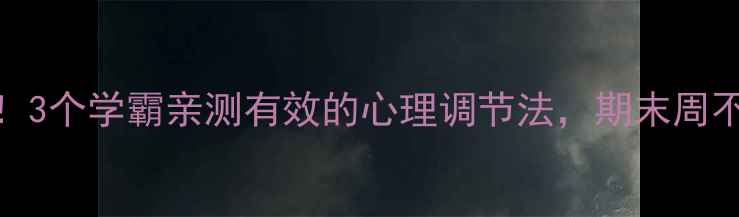 图片 🌟考试前必看！3个学霸亲测有效的心理调节法，期末周不焦虑不内卷📚