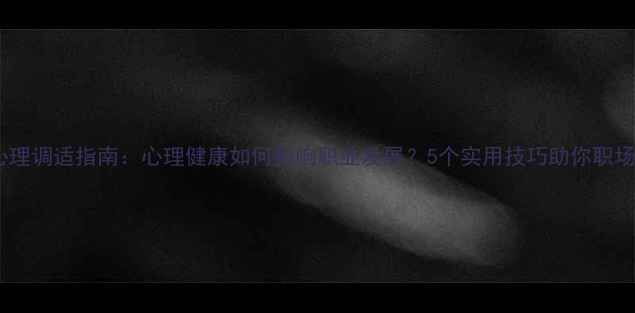 图片 🌟职业心理调适指南：心理健康如何影响职业发展？5个实用技巧助你职场逆袭🌟2