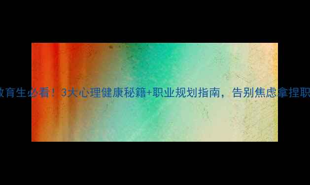 图片 🌟职业教育生必看！3大心理健康秘籍+职业规划指南，告别焦虑拿捏职场C位！