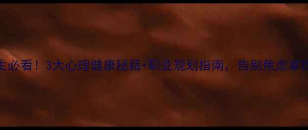 图片 🌟职业教育生必看！3大心理健康秘籍+职业规划指南，告别焦虑拿捏职场C位！2