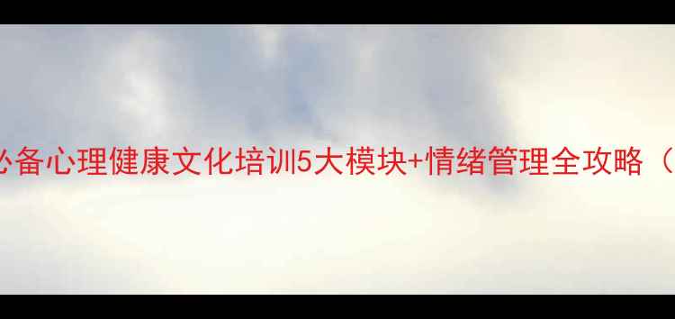 图片 🌟职场学校社区必备心理健康文化培训5大模块+情绪管理全攻略（附免费资料包）1