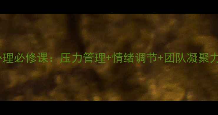 图片 🌟职场心理必修课：压力管理+情绪调节+团队凝聚力提升🌟2