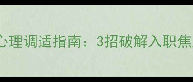图片 🌟职场新人必看新员工心理调适指南：3招破解入职焦虑，快速融入团队！🌟1