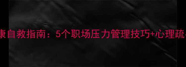 图片 🌟职工心理健康自救指南：5个职场压力管理技巧+心理疏导资源推荐🌟2