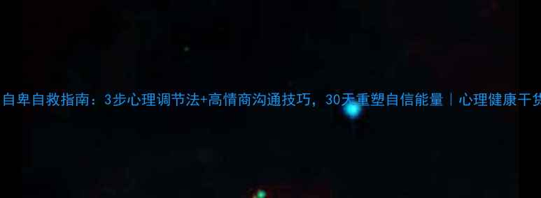 图片 🌟自卑自救指南：3步心理调节法+高情商沟通技巧，30天重塑自信能量｜心理健康干货1