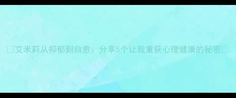 图片 🌟艾米莉从抑郁到自愈：分享5个让我重获心理健康的秘密🌟