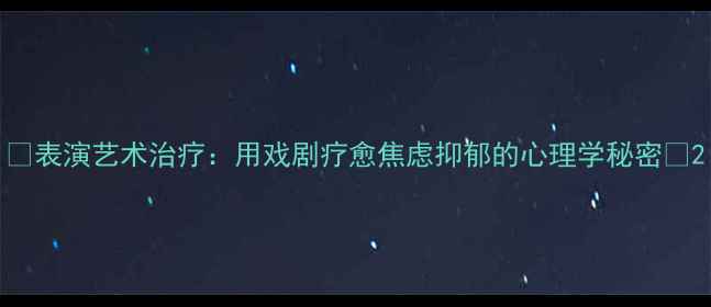 图片 🌟表演艺术治疗：用戏剧疗愈焦虑抑郁的心理学秘密🌟2