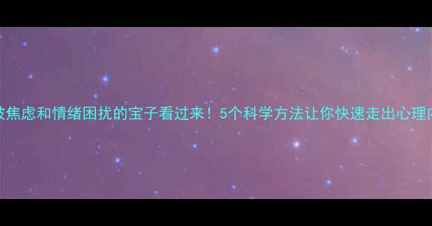 图片 🌟被焦虑和情绪困扰的宝子看过来！5个科学方法让你快速走出心理内耗