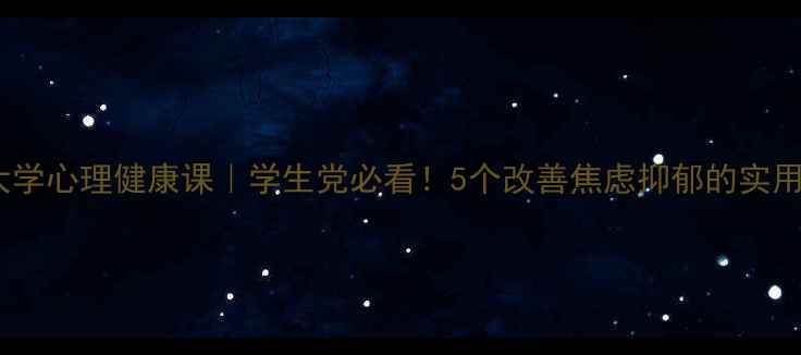 图片 🌟西南大学心理健康课｜学生党必看！5个改善焦虑抑郁的实用技巧✨1