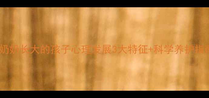 图片 🌟跟奶奶长大的孩子心理发展3大特征+科学养护指南🌟2