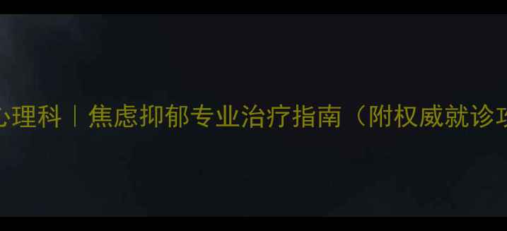 图片 🌟辽宁省人民医院心理科｜焦虑抑郁专业治疗指南（附权威就诊攻略+心理自测表）1