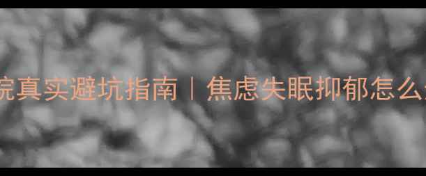 图片 🌟郑州心理科医院真实避坑指南｜焦虑失眠抑郁怎么选医院不踩雷🏥2