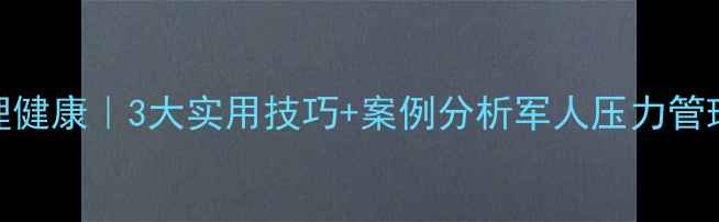 图片 🌟部队心理健康｜3大实用技巧+案例分析军人压力管理全攻略✨