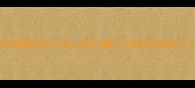 图片 🌟长沙心理健康机构最新推荐专业心理咨询抑郁焦虑调理青少年心理辅导全攻略1