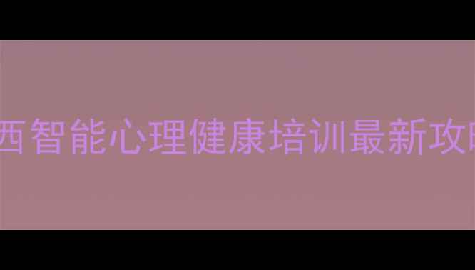 图片 🌟陕西智能心理健康培训最新攻略🌟2