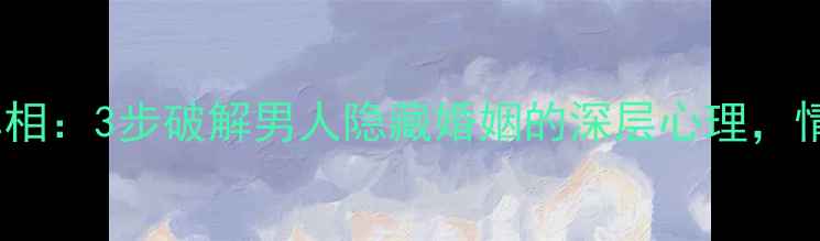 图片 🌟隐瞒婚姻的真相：3步破解男人隐藏婚姻的深层心理，情感修复指南🌟1
